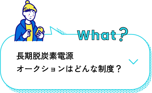 what? 長期脱炭素電源オークションはどんな制度？