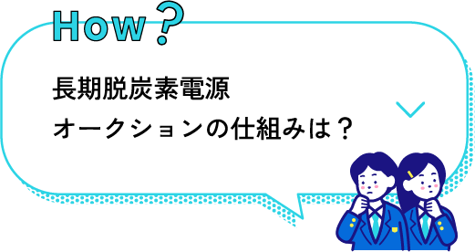 how? 長期脱炭素電源オークションの仕組みは？