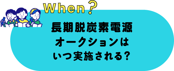 when? 長期脱炭素電源オークションはいつ実施される？